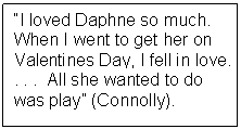 Text Box: “I loved Daphne so much. When I went to get her on Valentines Day, I fell in love. . . .  All she wanted to do was play” (Connolly).    